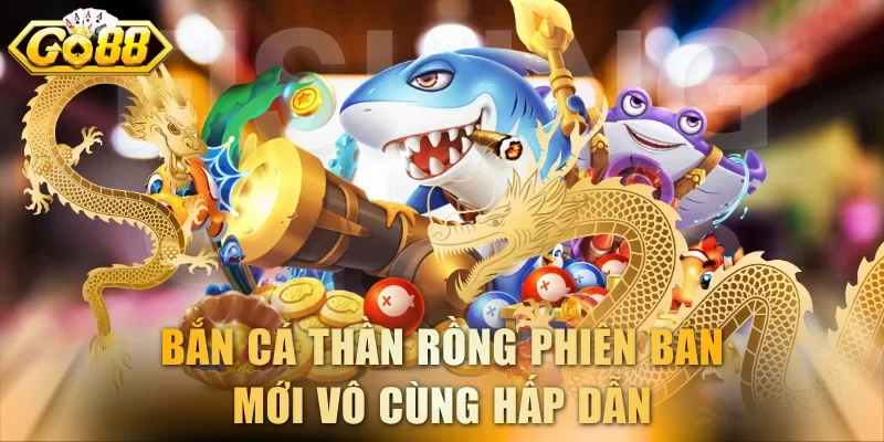 Bắn cá Thần Rồng phiên bản mới vô cùng hấp dẫn