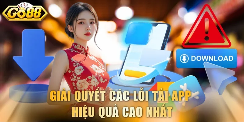 Giải quyết các lỗi tải app hiệu quả cao nhất