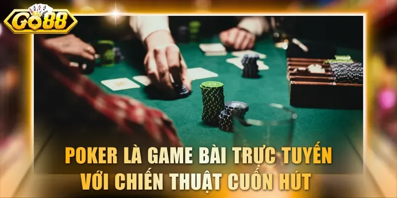 Poker là game bài trực tuyến với chiến thuật cuốn hút